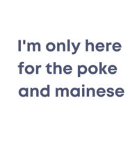 I'm only here for the poke  - Womens Maple Tee Design