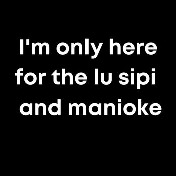 I'm only here for the lu sipi and manioke Thumbnail